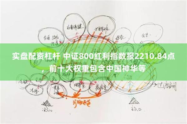 实盘配资杠杆 中证800红利指数报2210.84点，前十大权重包含中国神华等