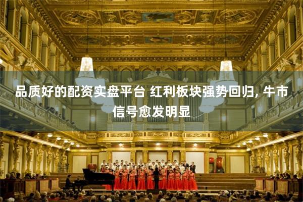 品质好的配资实盘平台 红利板块强势回归, 牛市信号愈发明显