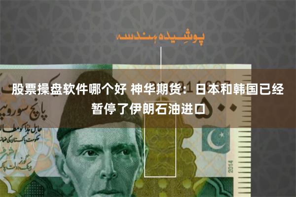 股票操盘软件哪个好 神华期货：日本和韩国已经暂停了伊朗石油进口