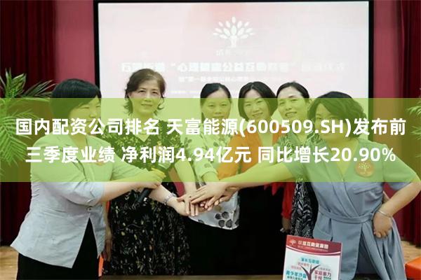 国内配资公司排名 天富能源(600509.SH)发布前三季度业绩 净利润4.94亿元 同比增长20.90%