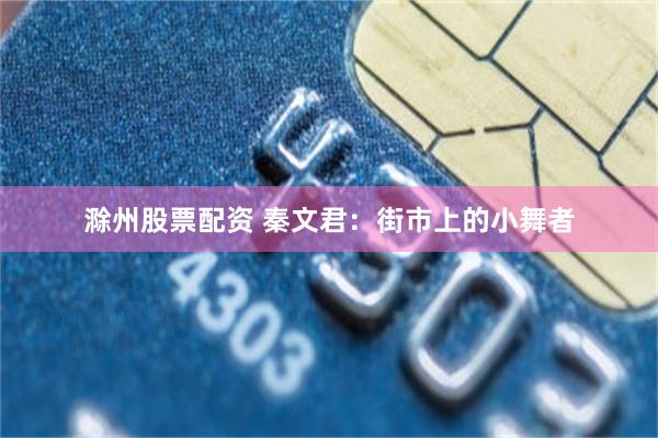滁州股票配资 秦文君：街市上的小舞者