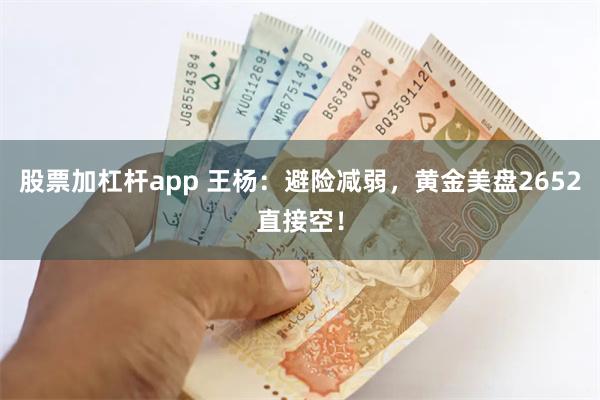 股票加杠杆app 王杨：避险减弱，黄金美盘2652直接空！
