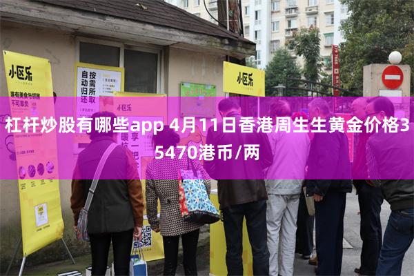 杠杆炒股有哪些app 4月11日香港周生生黄金价格35470港币/两