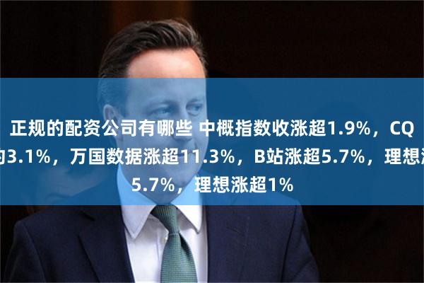 正规的配资公司有哪些 中概指数收涨超1.9%，CQQQ涨约3.1%，万国数据涨超11.3%，B站涨超5.7%，理想涨超1%