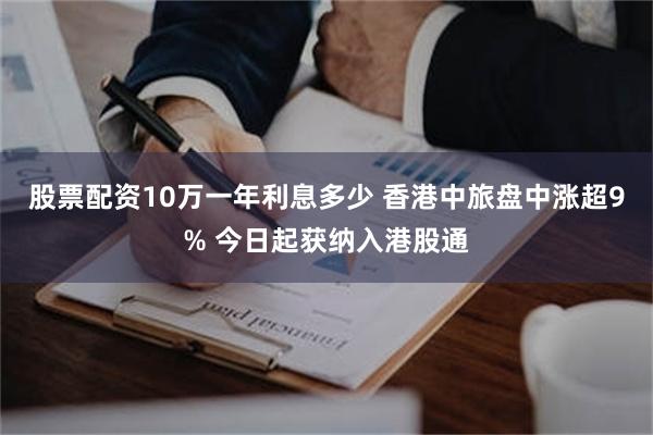 股票配资10万一年利息多少 香港中旅盘中涨超9% 今日起获纳入港股通