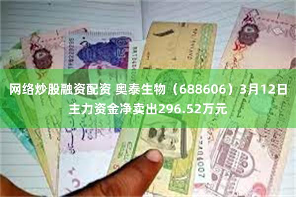 网络炒股融资配资 奥泰生物（688606）3月12日主力资金净卖出296.52万元