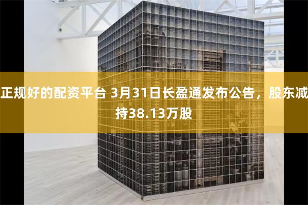 正规好的配资平台 3月31日长盈通发布公告，股东减持38.13万股