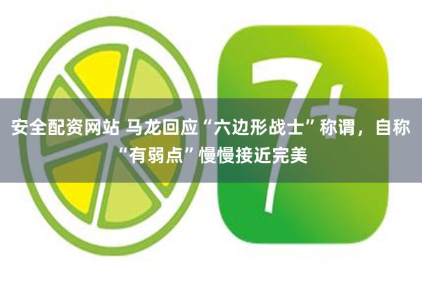 安全配资网站 马龙回应“六边形战士”称谓，自称“有弱点”慢慢接近完美