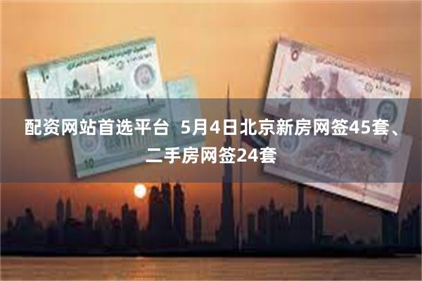 配资网站首选平台  5月4日北京新房网签45套、二手房网签24套