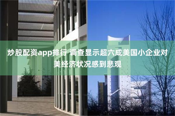 炒股配资app排行 调查显示超六成美国小企业对美经济状况感到悲观