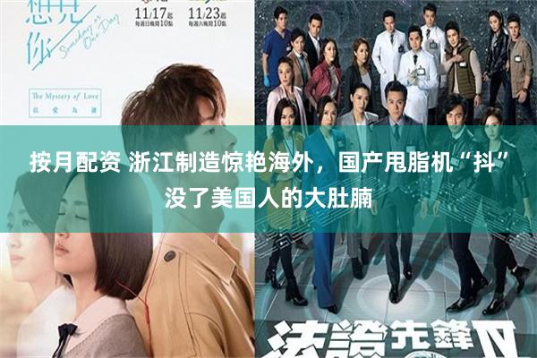 按月配资 浙江制造惊艳海外，国产甩脂机“抖”没了美国人的大肚腩