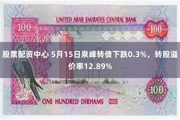 股票配资中心 5月15日泉峰转债下跌0.3%，转股溢价率12.89%