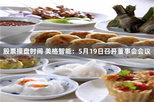 股票操盘时间 美格智能：5月19日召开董事会会议