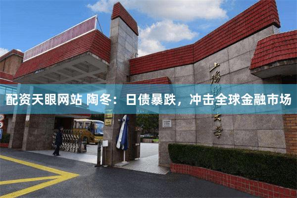 配资天眼网站 陶冬：日债暴跌，冲击全球金融市场