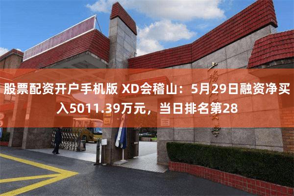 股票配资开户手机版 XD会稽山：5月29日融资净买入5011.39万元，当日排名第28