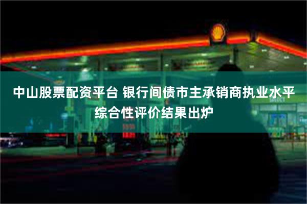 中山股票配资平台 银行间债市主承销商执业水平综合性评价结果出炉