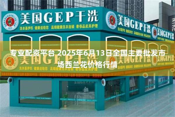 专业配资平台 2025年6月13日全国主要批发市场西兰花价格行情