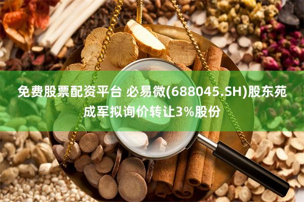 免费股票配资平台 必易微(688045.SH)股东苑成军拟询价转让3%股份