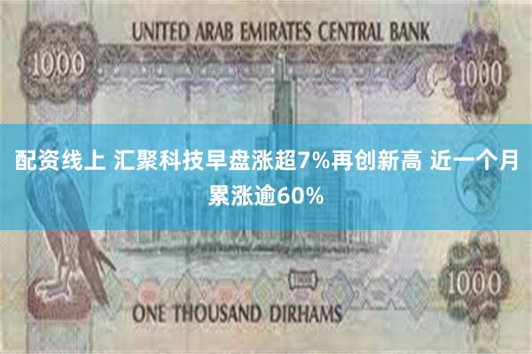 配资线上 汇聚科技早盘涨超7%再创新高 近一个月累涨逾60%