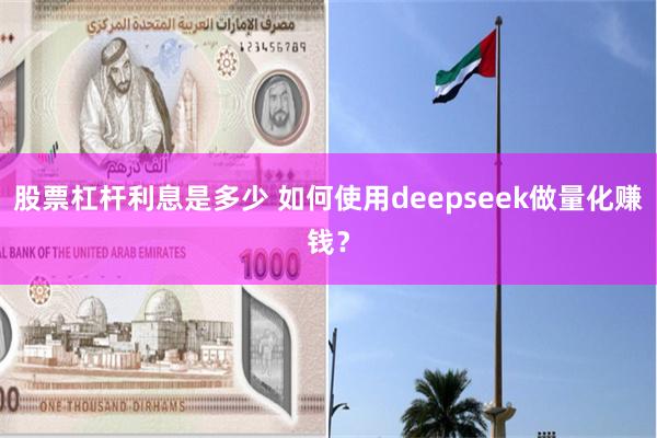 股票杠杆利息是多少 如何使用deepseek做量化赚钱？