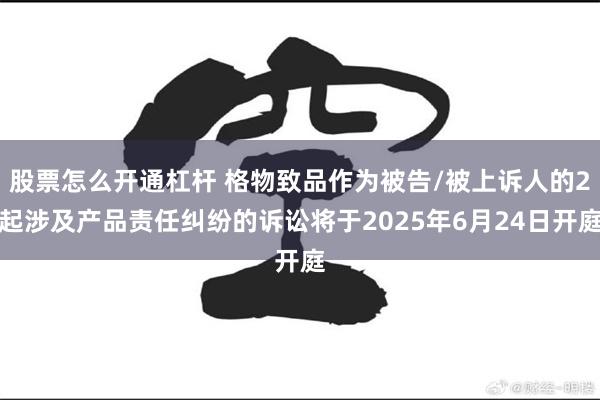 股票怎么开通杠杆 格物致品作为被告/被上诉人的2起涉及产品责任纠纷的诉讼将于2025年6月24日开庭