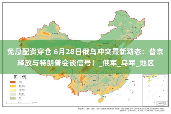 免息配资穿仓 6月28日俄乌冲突最新动态：普京释放与特朗普会谈信号！_俄军_乌军_地区