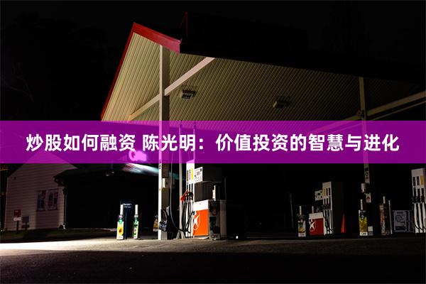 炒股如何融资 陈光明：价值投资的智慧与进化
